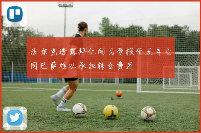 法尔克透露拜仁向戈登报价五年合同巴萨难以承担转会费用