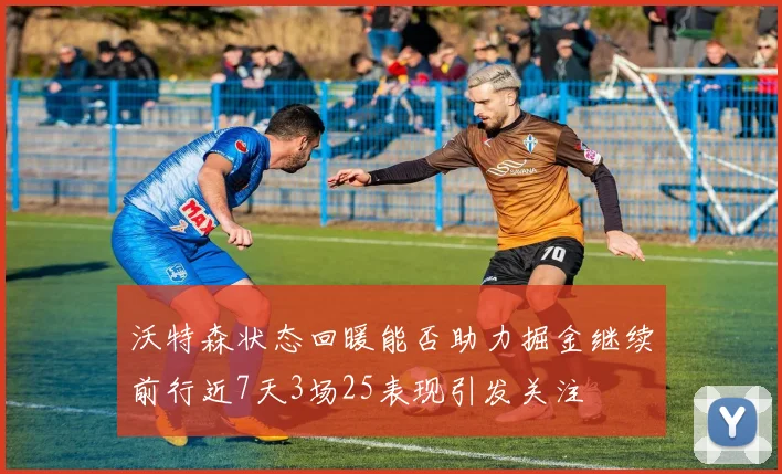 沃特森状态回暖能否助力掘金继续前行近7天3场25表现引发关注
