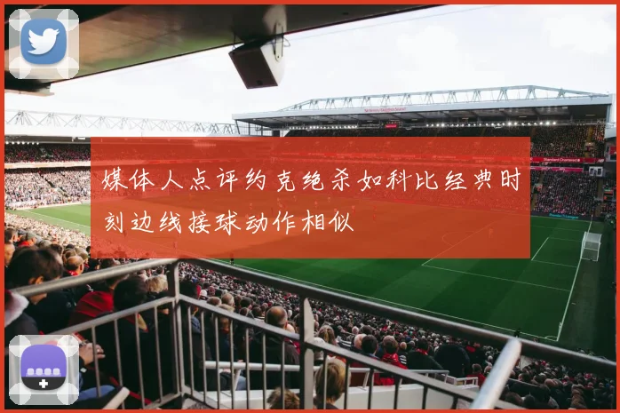 媒体人点评约克绝杀如科比经典时刻边线接球动作相似