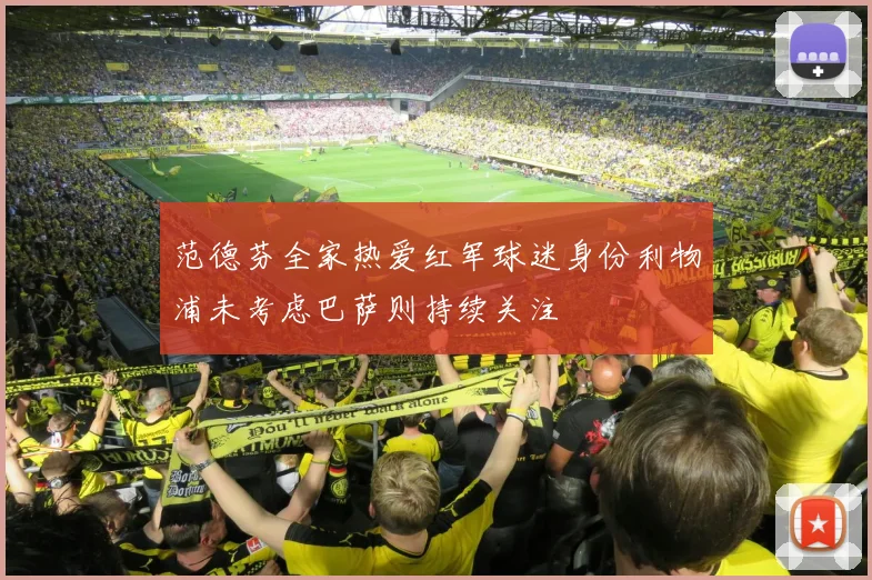 范德芬全家热爱红军球迷身份利物浦未考虑巴萨则持续关注