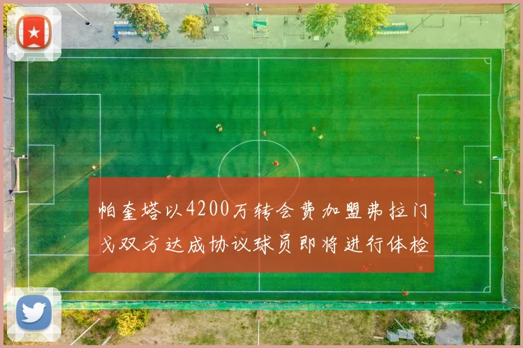 帕奎塔以4200万转会费加盟弗拉门戈双方达成协议球员即将进行体检